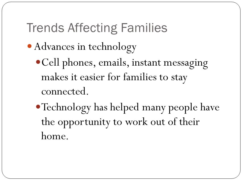 Trends Affecting Families Advances in technology Cell phones,  s, instant messaging makes it easier for families to stay connected.