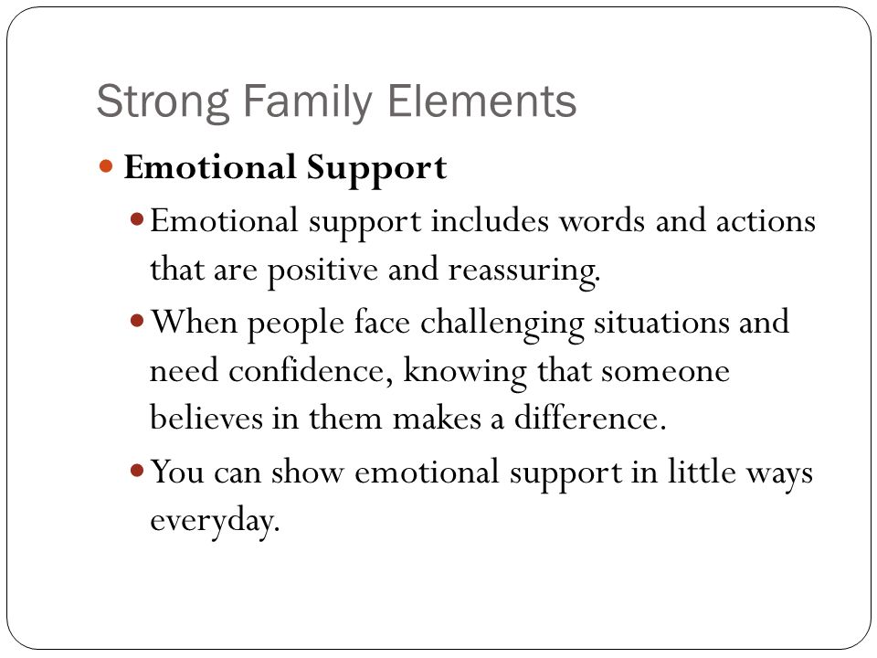 Strong Family Elements Emotional Support Emotional support includes words and actions that are positive and reassuring.