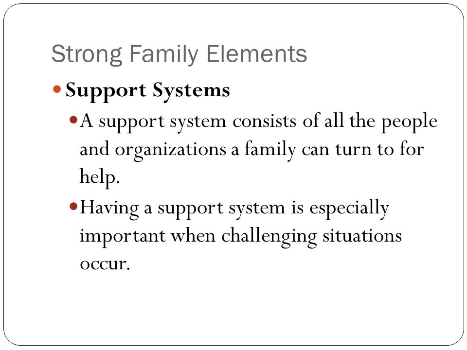 Strong Family Elements Support Systems A support system consists of all the people and organizations a family can turn to for help.