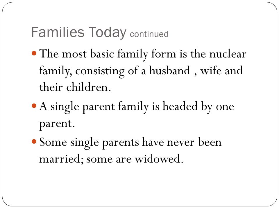 Families Today continued The most basic family form is the nuclear family, consisting of a husband, wife and their children.