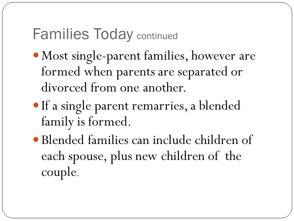 Families Today continued Most single-parent families, however are formed when parents are separated or divorced from one another.