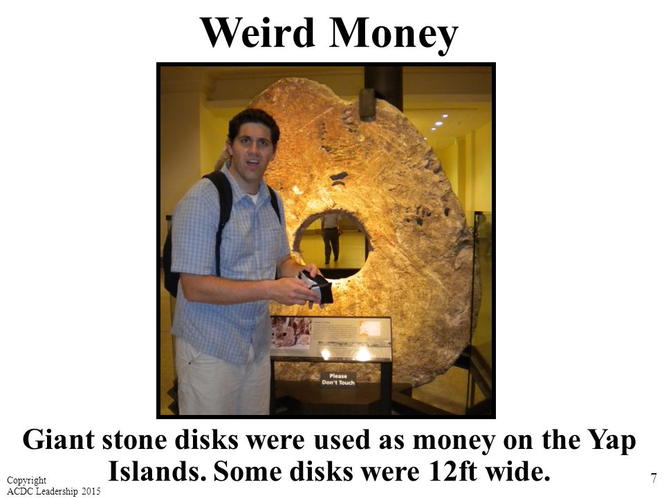 Weird Money 7 Giant stone disks were used as money on the Yap Islands.