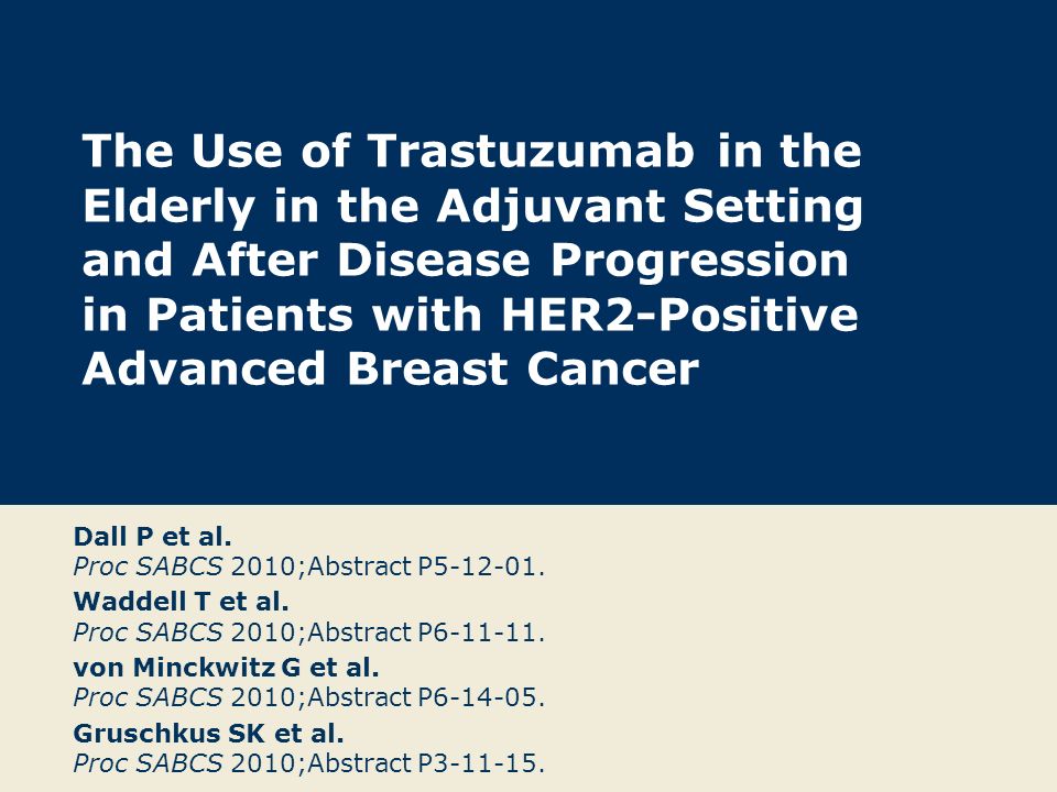 The Use of Trastuzumab in the Elderly in the Adjuvant Setting and After Disease Progression in Patients with HER2-Positive Advanced Breast Cancer Dall P et al.