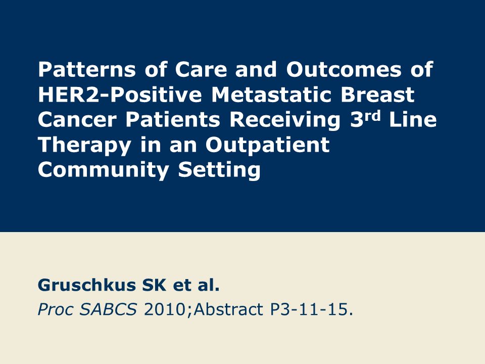 Patterns of Care and Outcomes of HER2-Positive Metastatic Breast Cancer Patients Receiving 3 rd Line Therapy in an Outpatient Community Setting Gruschkus SK et al.