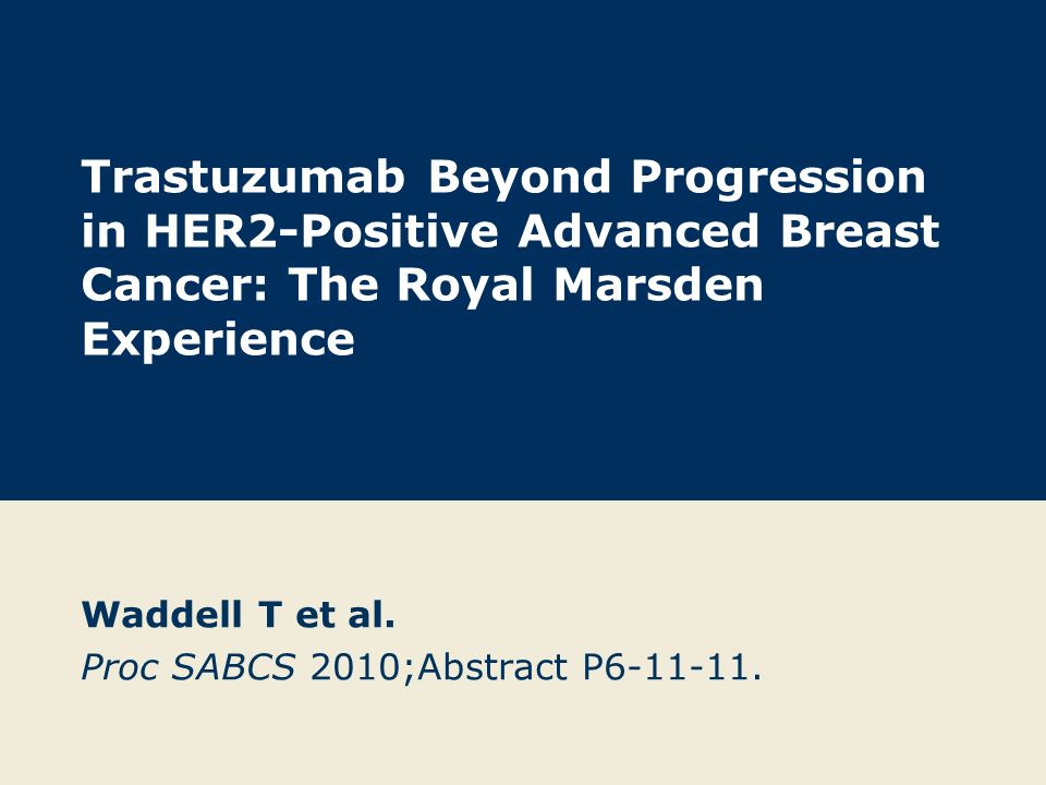 Trastuzumab Beyond Progression in HER2-Positive Advanced Breast Cancer: The Royal Marsden Experience Waddell T et al.