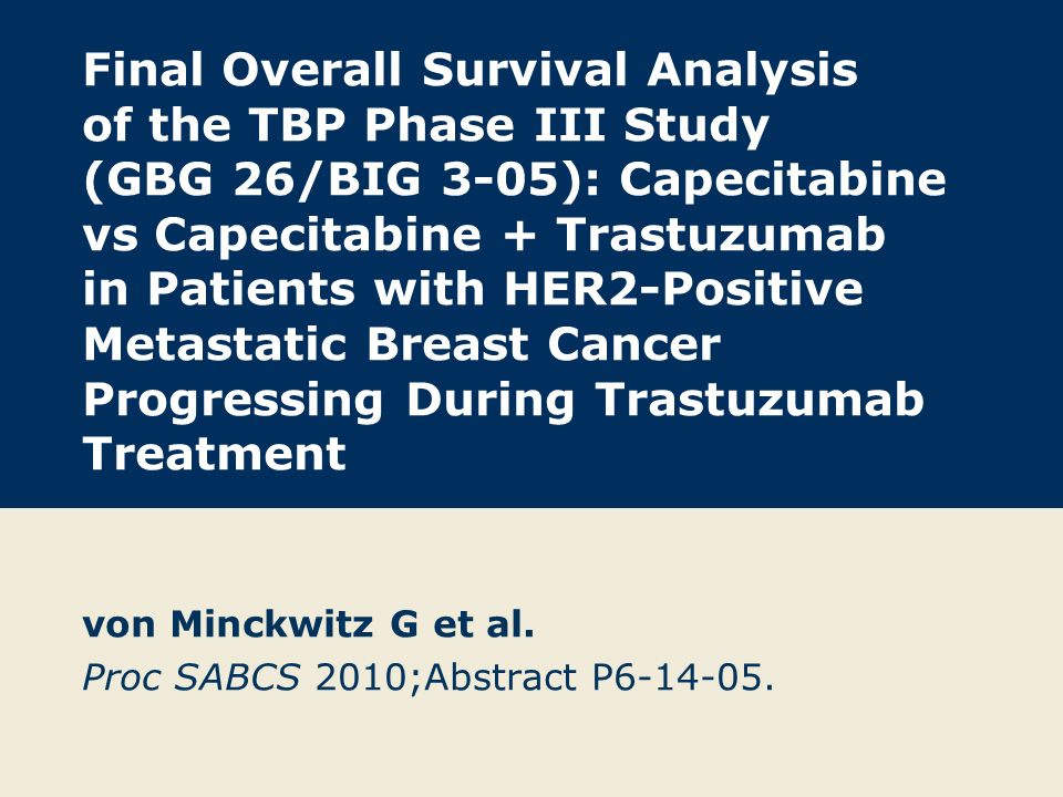 Final Overall Survival Analysis of the TBP Phase III Study (GBG 26/BIG 3-05): Capecitabine vs Capecitabine + Trastuzumab in Patients with HER2-Positive Metastatic Breast Cancer Progressing During Trastuzumab Treatment von Minckwitz G et al.