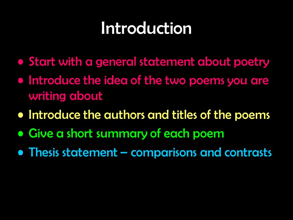 Introduction Start with a general statement about poetry Introduce the idea of the two poems you are writing about Introduce the authors and titles of the poems Give a short summary of each poem Thesis statement – comparisons and contrasts