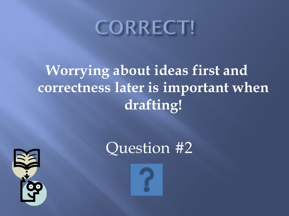 Worrying about ideas first and correctness later is important when drafting! Question #2