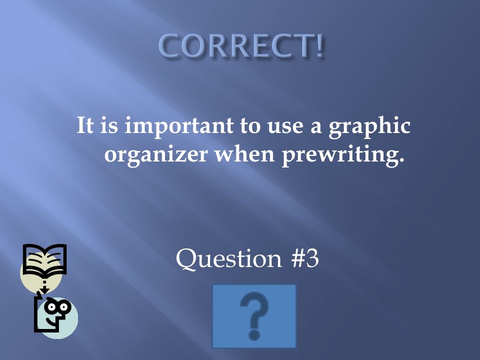It is important to use a graphic organizer when prewriting. Question #3