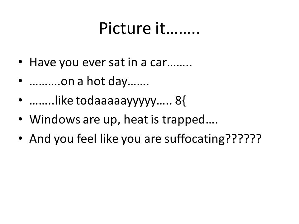 Picture it…….. Have you ever sat in a car…….. ……….on a hot day…….