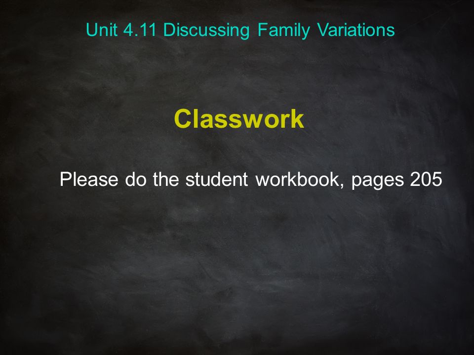 Classwork Please do the student workbook, pages 205 Unit 4.11 Discussing Family Variations