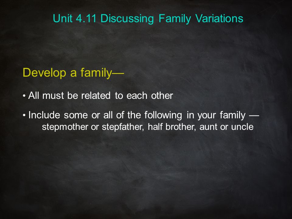 Develop a family— All must be related to each other Include some or all of the following in your family — stepmother or stepfather, half brother, aunt or uncle Unit 4.11 Discussing Family Variations