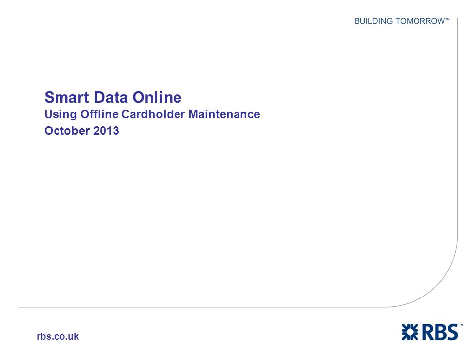 1 Smart Data Online Using Offline Cardholder Maintenance October 2013 rbs.co.uk