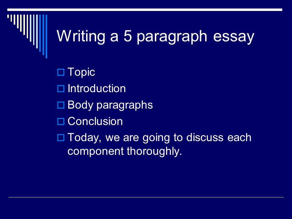 Writing a 5 paragraph essay  Topic  Introduction  Body paragraphs  Conclusion  Today, we are going to discuss each component thoroughly.