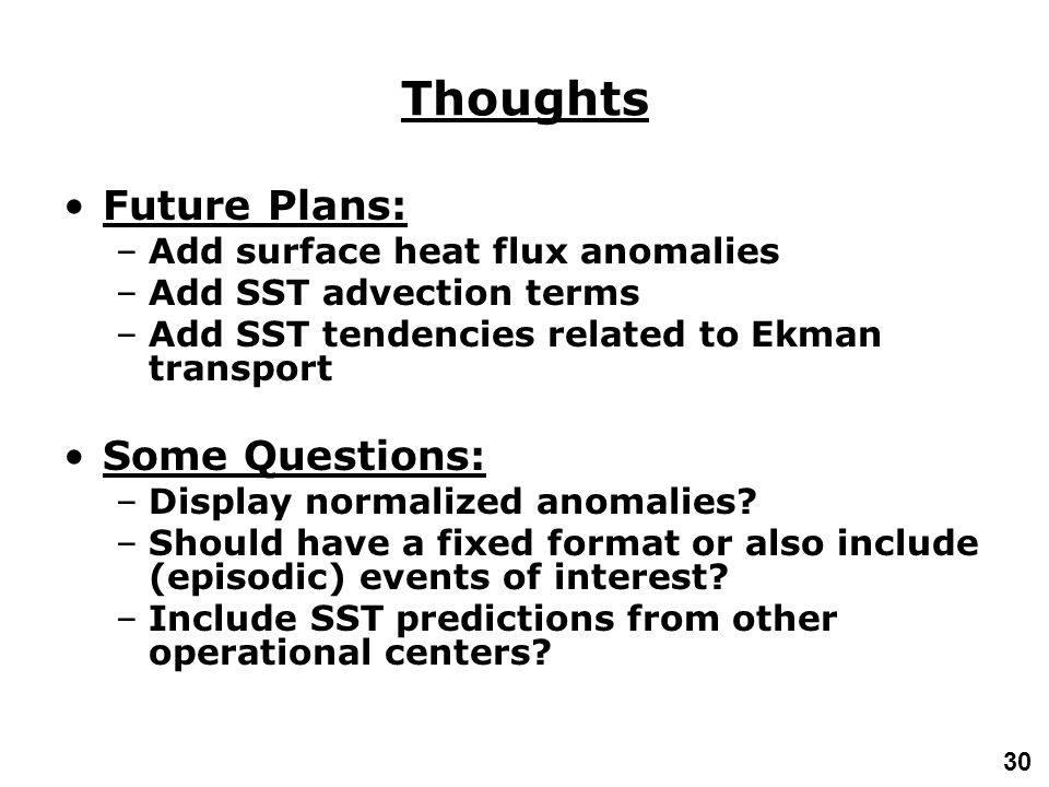30 Thoughts Future Plans: –Add surface heat flux anomalies –Add SST advection terms –Add SST tendencies related to Ekman transport Some Questions: –Display normalized anomalies.