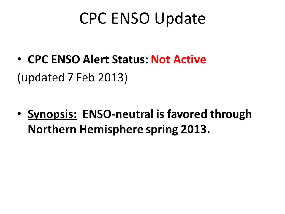 CPC ENSO Update CPC ENSO Alert Status: Not Active (updated 7 Feb 2013) Synopsis: ENSO-neutral is favored through Northern Hemisphere spring 2013.