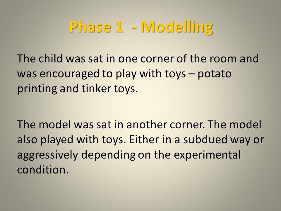 The Procedure Phase one of the experiment Modelling the behaviour phase Children were taken one at a time to a separate part of the building by the female experimenter for…