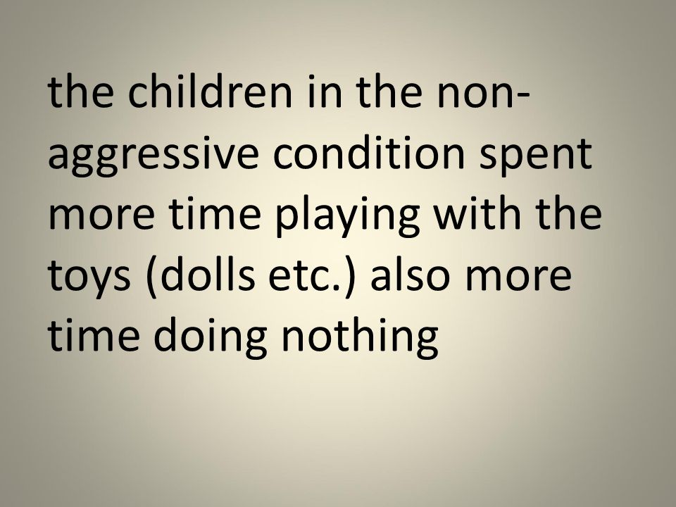 The children in the NON- aggressive condition imitated very few of the modelled behaviour.