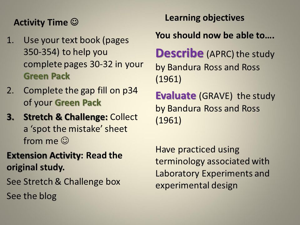 Activity Time Green Pack 1.Use your text book (pages ) to help you complete pages in your Green Pack Green Pack 2.Complete the gap fill on p34 of your Green Pack 3.Stretch & Challenge: 3.Stretch & Challenge: Collect a ‘spot the mistake’ sheet from me Extension Activity Extension Activity: Read the original study.
