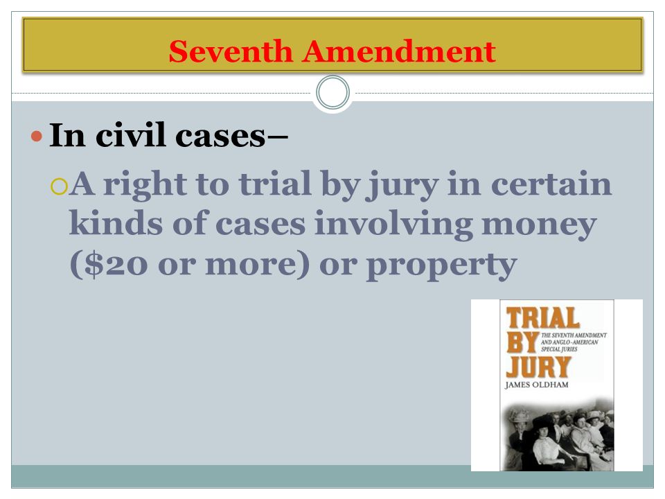 Seventh Amendment In civil cases–  A right to trial by jury in certain kinds of cases involving money ($20 or more) or property