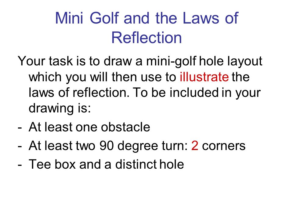 Your task is to draw a mini-golf hole layout which you will then use to illustrate the laws of reflection.
