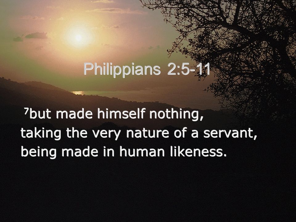 7 but made himself nothing, taking the very nature of a servant, being made in human likeness.
