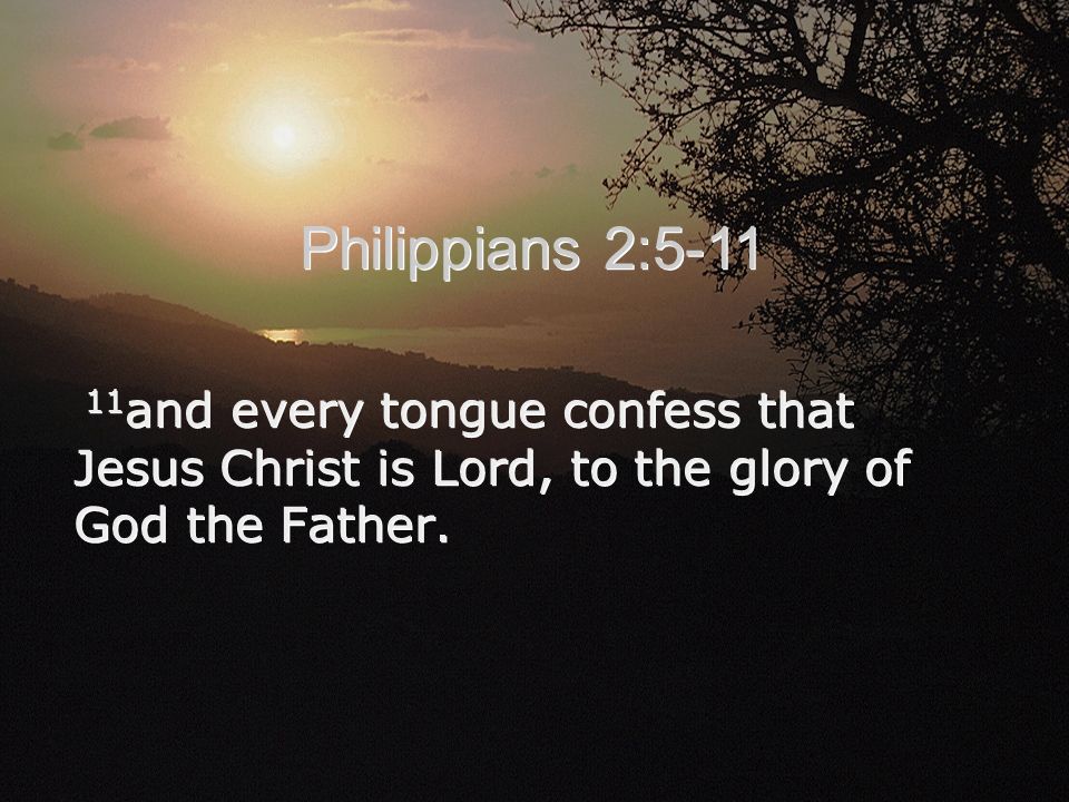 11 and every tongue confess that Jesus Christ is Lord, to the glory of God the Father.