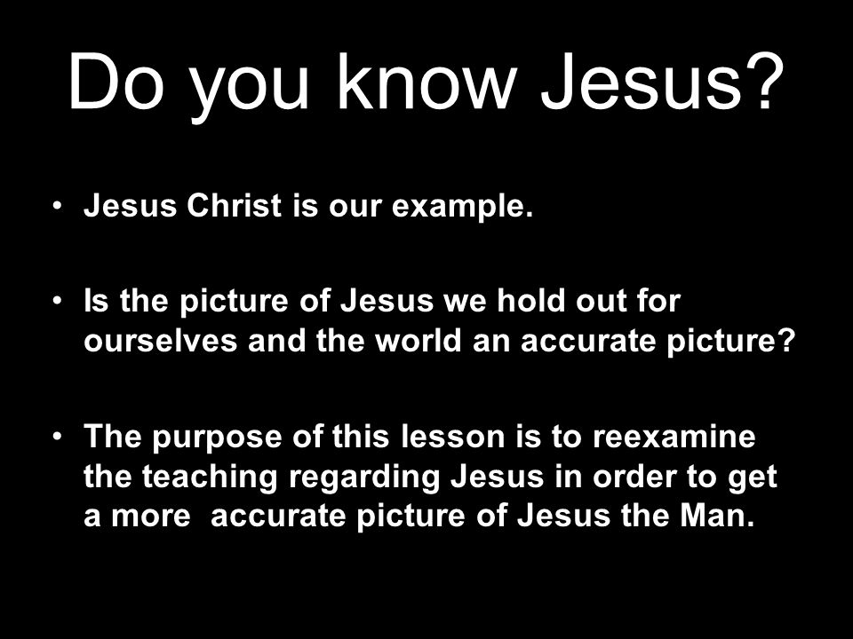 Do you know Jesus. Jesus Christ is our example.