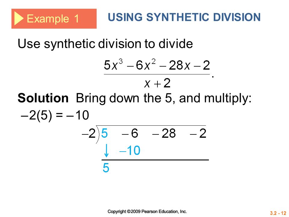 Example 1 USING SYNTHETIC DIVISION Solution Bring down the 5, and multiply: – 2(5) = – 10 Use synthetic division to divide