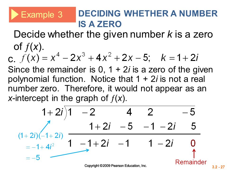 Example 3 DECIDING WHETHER A NUMBER IS A ZERO Since the remainder is 0, 1 + 2i is a zero of the given polynomial function.