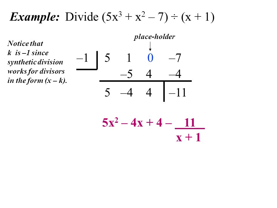 Example: Divide (5x 3 + x 2 – 7) ÷ (x + 1) – –7 Notice that k is –1 since synthetic division works for divisors in the form (x – k).