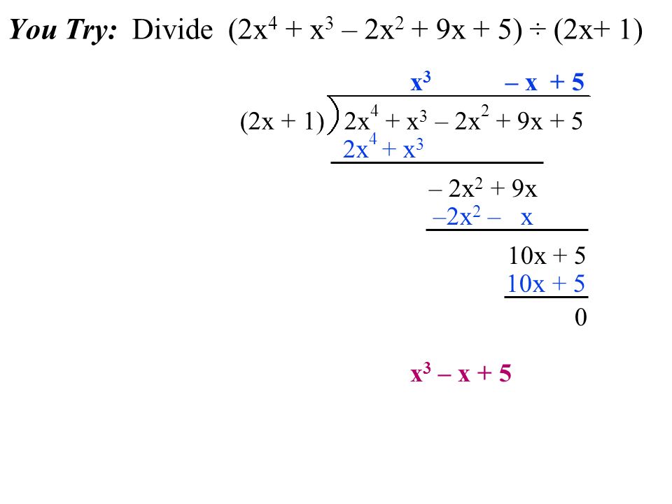 You Try: Divide (2x 4 + x 3 – 2x 2 + 9x + 5) ÷ (2x+ 1) (2x + 1) 2x 4 + x 3 – 2x 2 + 9x + 5 2x 4 + x 3 – 2x 2 + 9x x3x3 –2x 2 – x 10x + 5 x 3 – x + 5 – x+ 5 10x + 5 0