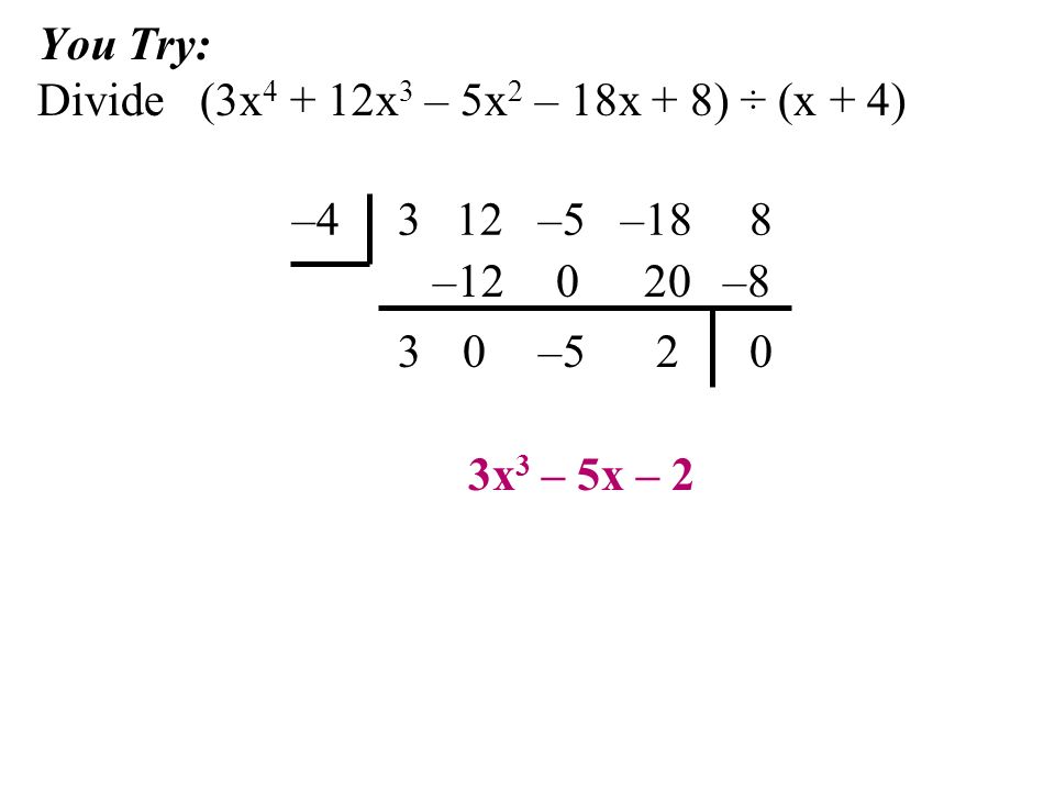 You Try: Divide (3x x 3 – 5x 2 – 18x + 8) ÷ (x + 4) – –5 –18 8 3x 3 – 5x – 2 3 – – –8 0