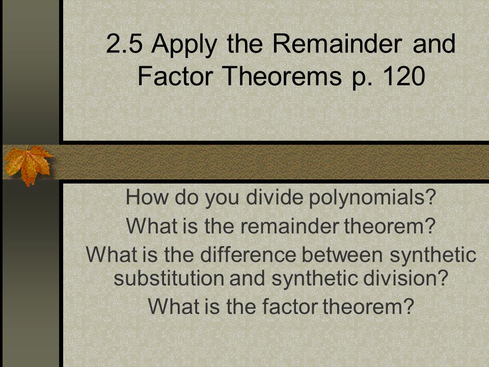 2.5 Apply the Remainder and Factor Theorems p. 120 How do you divide polynomials.