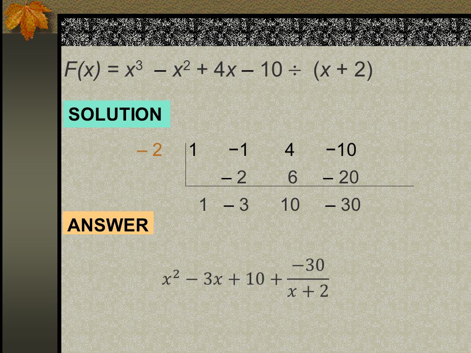 F(x) = x 3 – x 2 + 4x – 10  (x + 2) – 2 1 −1 4 −10 – 2 6 – 20 1 – 3 10 – 30 ANSWER SOLUTION