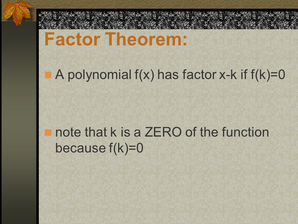 Factor Theorem: A polynomial f(x) has factor x-k if f(k)=0 note that k is a ZERO of the function because f(k)=0