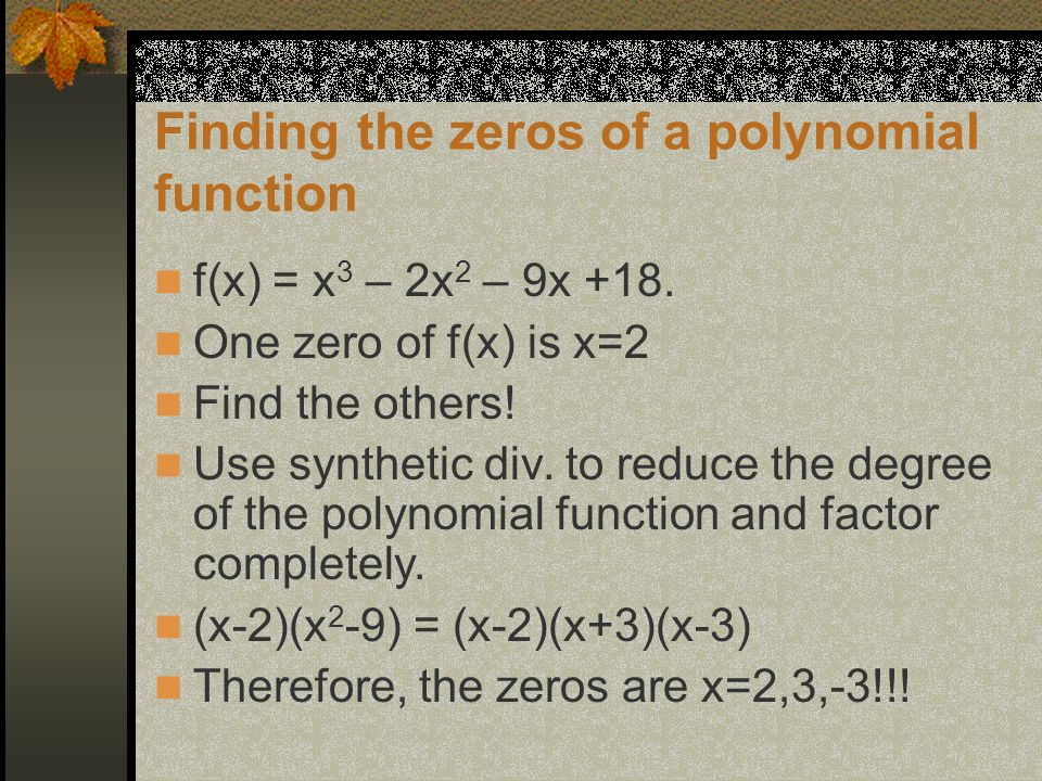 Finding the zeros of a polynomial function f(x) = x 3 – 2x 2 – 9x +18.