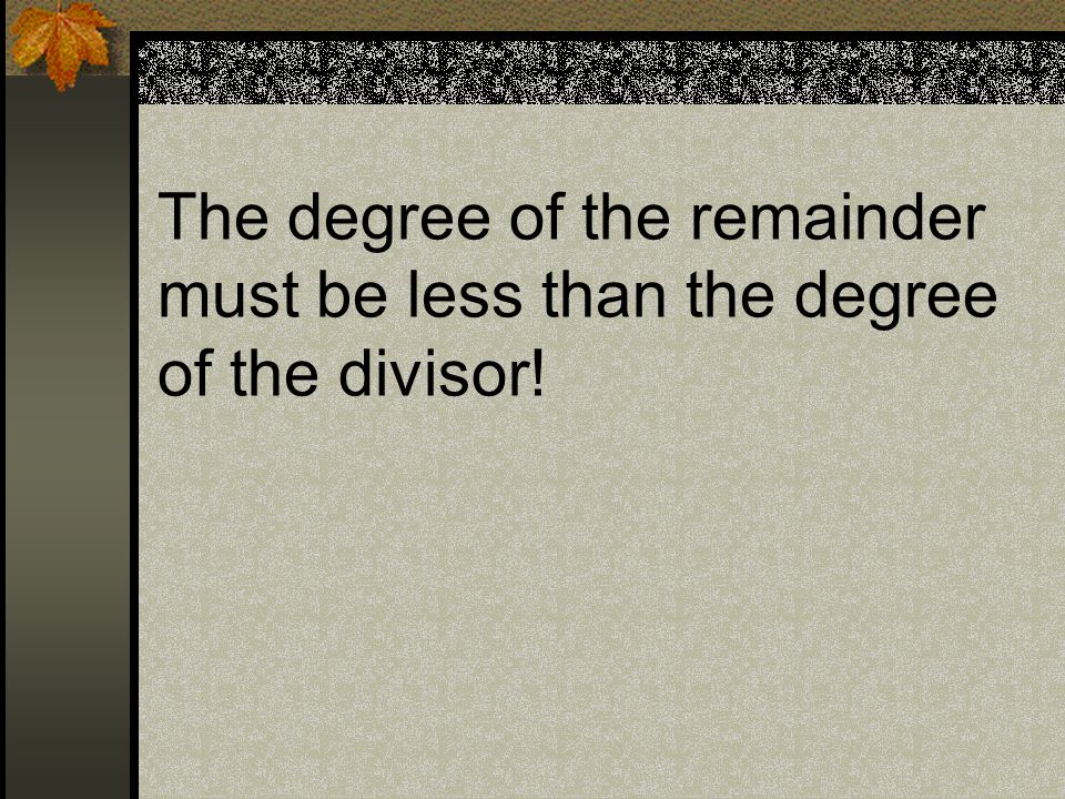 The degree of the remainder must be less than the degree of the divisor!