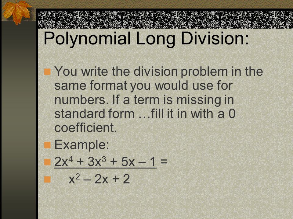 Polynomial Long Division: You write the division problem in the same format you would use for numbers.