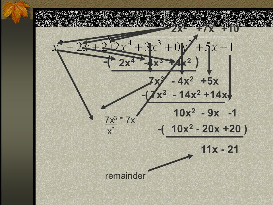+4x 2 -4x 3 2x 4 -( ) - 4x 2 7x 3 +5x 7x 3 = 7x x 2 +7x 7x x 2 +14x-( ) 10x 2 - 9x x x +20-( ) 11x - 21 remainder