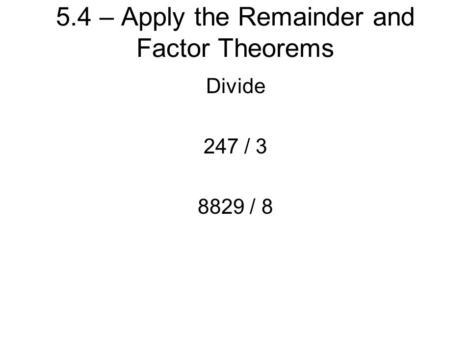 5.4 – Apply the Remainder and Factor Theorems Divide 247 / / 8
