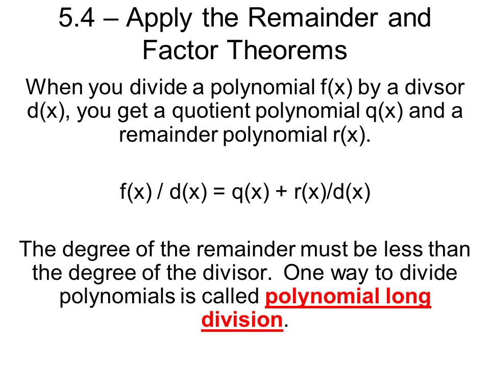 5.4 – Apply the Remainder and Factor Theorems When you divide a polynomial f(x) by a divsor d(x), you get a quotient polynomial q(x) and a remainder polynomial r(x).