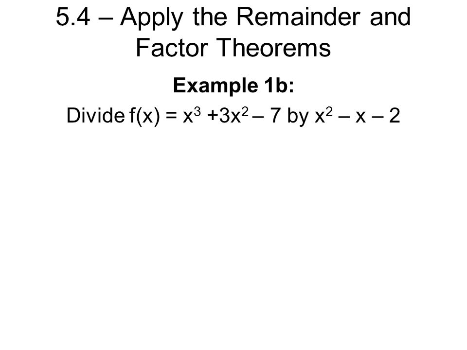 5.4 – Apply the Remainder and Factor Theorems Example 1b: Divide f(x) = x 3 +3x 2 – 7 by x 2 – x – 2