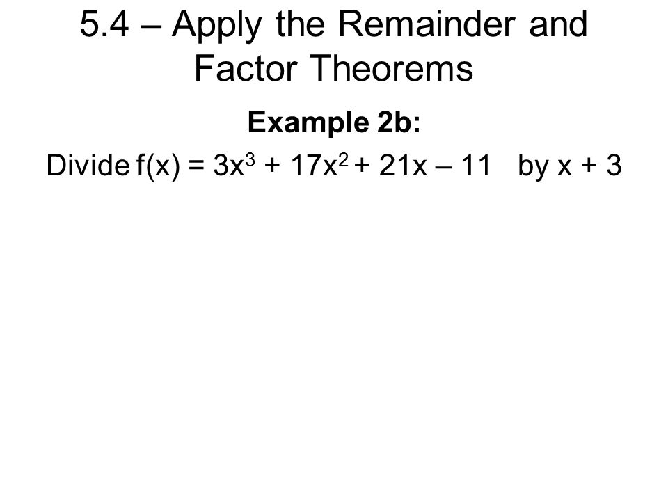 5.4 – Apply the Remainder and Factor Theorems Example 2b: Divide f(x) = 3x x x – 11 by x + 3