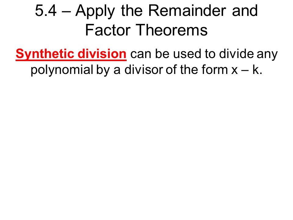 5.4 – Apply the Remainder and Factor Theorems Synthetic division can be used to divide any polynomial by a divisor of the form x – k.