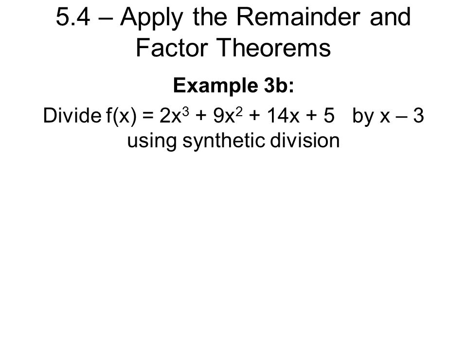 5.4 – Apply the Remainder and Factor Theorems Example 3b: Divide f(x) = 2x 3 + 9x x + 5 by x – 3 using synthetic division