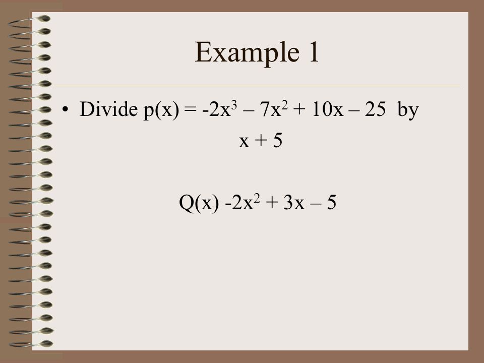 Example 1 Divide p(x) = -2x 3 – 7x x – 25 by x + 5 Q(x) -2x 2 + 3x – 5