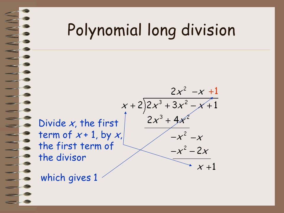 Polynomial long division Divide x, the first term of x + 1, by x,x, the first term of the divisor which gives 1