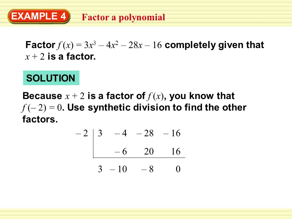 EXAMPLE 4 Factor a polynomial Factor f (x) = 3x 3 – 4x 2 – 28x – 16 completely given that x + 2 is a factor.