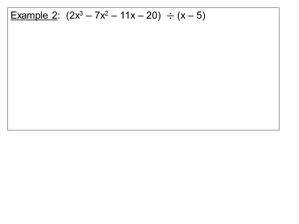 Example 2: (2x 3 – 7x 2 – 11x – 20) (x – 5)